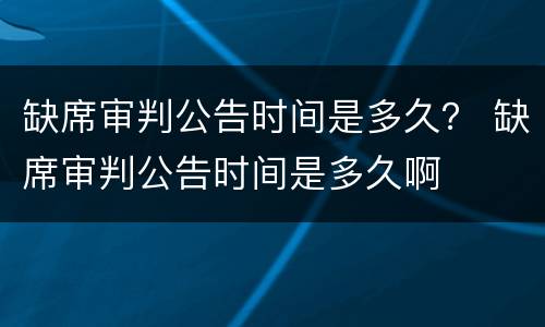 缺席审判公告时间是多久？ 缺席审判公告时间是多久啊
