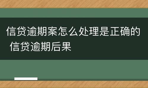 信贷逾期案怎么处理是正确的 信贷逾期后果
