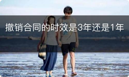 撤销合同的时效是3年还是1年