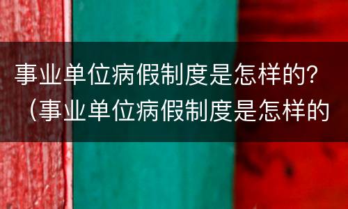事业单位病假制度是怎样的？（事业单位病假制度是怎样的呢）
