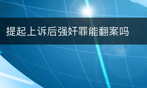 提起上诉后强奸罪能翻案吗