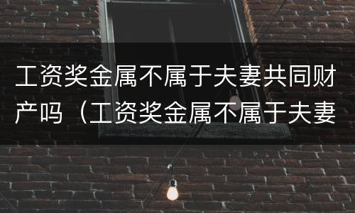 工资奖金属不属于夫妻共同财产吗（工资奖金属不属于夫妻共同财产吗怎么算）