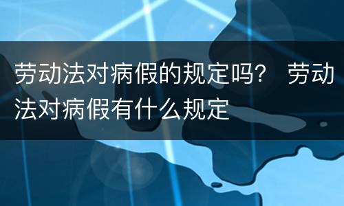 劳动法对病假的规定吗？ 劳动法对病假有什么规定