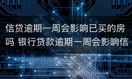 信贷逾期一周会影响已买的房吗 银行贷款逾期一周会影响信用吗