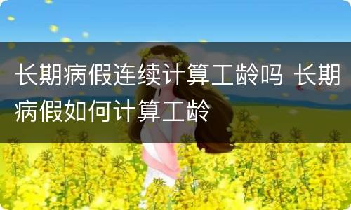 长期病假连续计算工龄吗 长期病假如何计算工龄