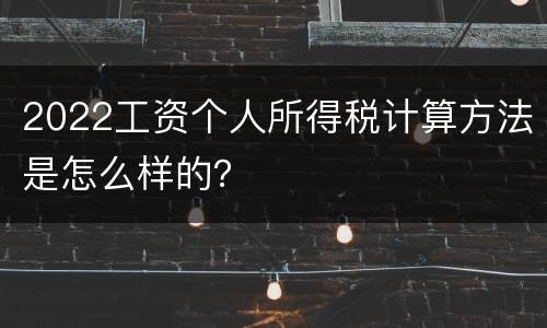 2022工资个人所得税计算方法是怎么样的？