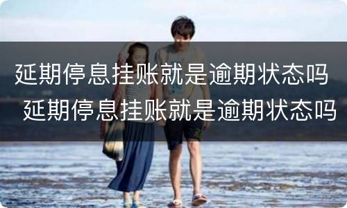 延期停息挂账就是逾期状态吗 延期停息挂账就是逾期状态吗