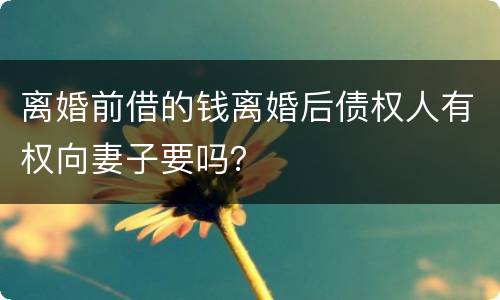 离婚前借的钱离婚后债权人有权向妻子要吗？