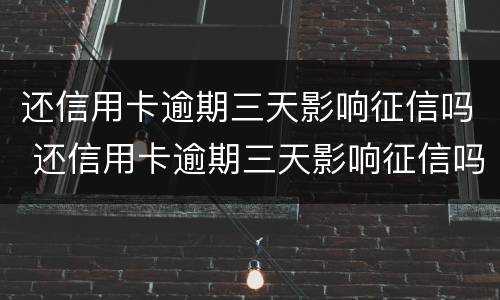 还信用卡逾期三天影响征信吗 还信用卡逾期三天影响征信吗
