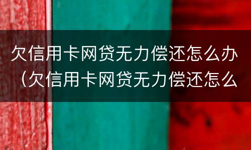 欠信用卡网贷无力偿还怎么办（欠信用卡网贷无力偿还怎么办理）