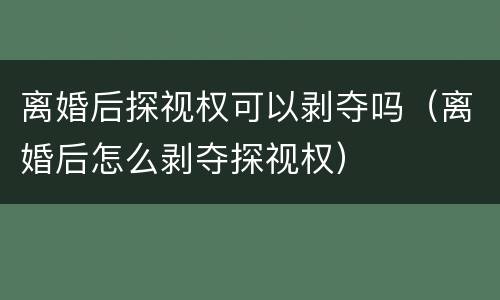 离婚后探视权可以剥夺吗（离婚后怎么剥夺探视权）
