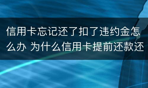 信用卡忘记还了扣了违约金怎么办 为什么信用卡提前还款还要扣违约金