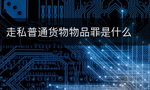 走私普通货物物品罪是什么