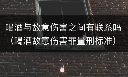 喝酒与故意伤害之间有联系吗（喝酒故意伤害罪量刑标准）