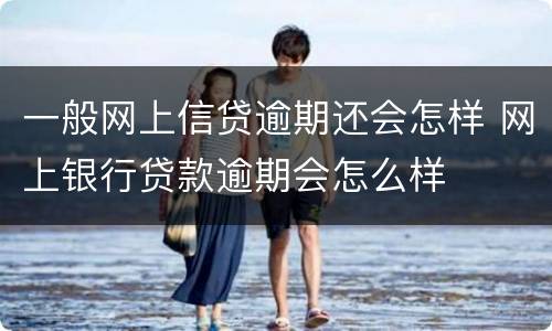一般网上信贷逾期还会怎样 网上银行贷款逾期会怎么样