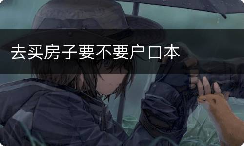 去买房子要不要户口本