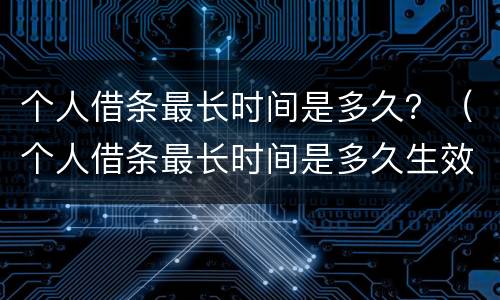 个人借条最长时间是多久？（个人借条最长时间是多久生效）