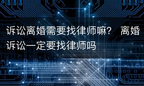 诉讼离婚需要找律师嘛？ 离婚诉讼一定要找律师吗