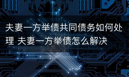 夫妻一方举债共同债务如何处理 夫妻一方举债怎么解决