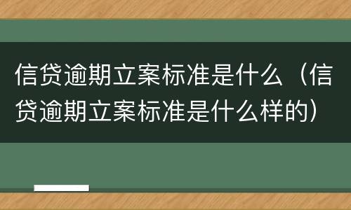 信贷逾期立案标准是什么（信贷逾期立案标准是什么样的）