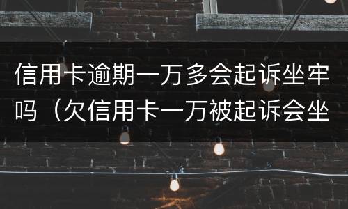 信用卡逾期一万多会起诉坐牢吗（欠信用卡一万被起诉会坐牢吗）
