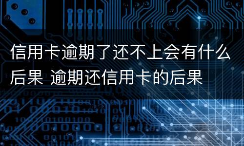 信用卡逾期了还不上会有什么后果 逾期还信用卡的后果