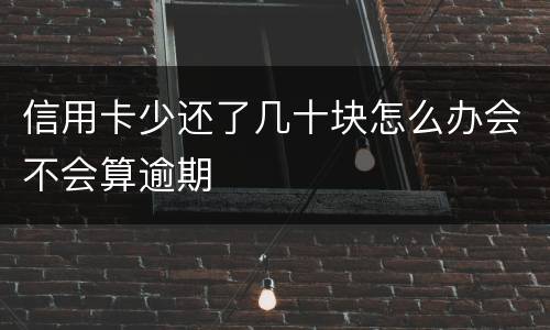 信用卡少还了几十块怎么办会不会算逾期