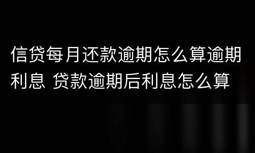 信贷每月还款逾期怎么算逾期利息 贷款逾期后利息怎么算