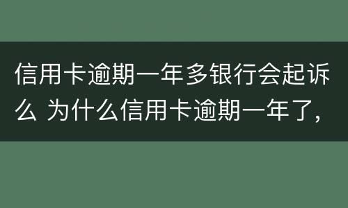 信用卡逾期一年多银行会起诉么 为什么信用卡逾期一年了,还不起诉