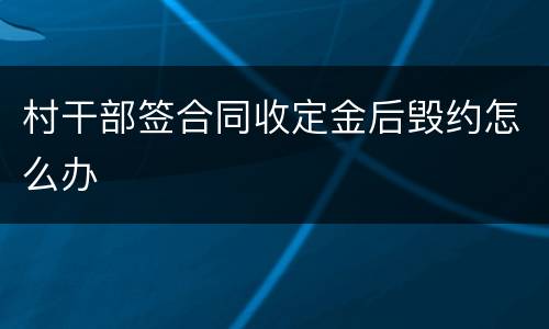 村干部签合同收定金后毁约怎么办
