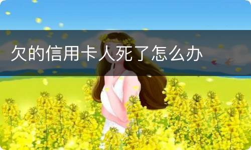 欠的信用卡人死了怎么办