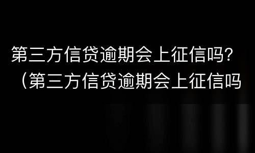 第三方信贷逾期会上征信吗？（第三方信贷逾期会上征信吗怎么办）