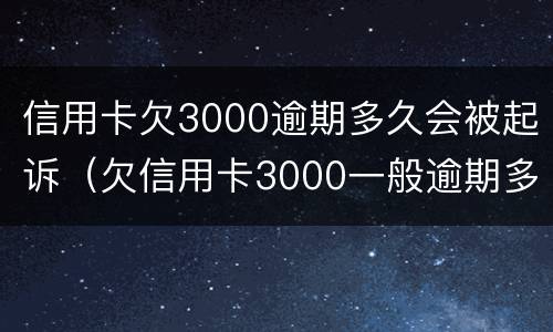 信用卡欠3000逾期多久会被起诉（欠信用卡3000一般逾期多久会立案）