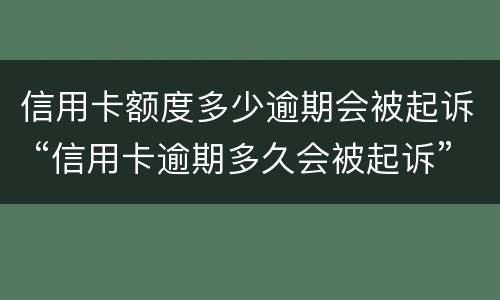 信用卡额度多少逾期会被起诉 “信用卡逾期多久会被起诉”