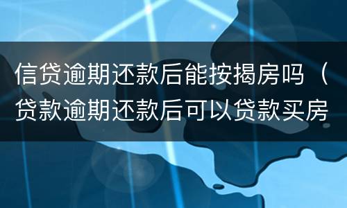 信贷逾期还款后能按揭房吗（贷款逾期还款后可以贷款买房吗）