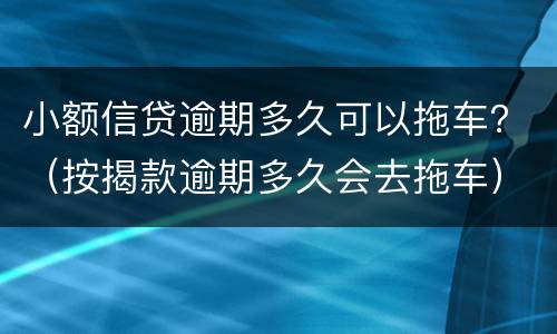 小额信贷逾期多久可以拖车？（按揭款逾期多久会去拖车）