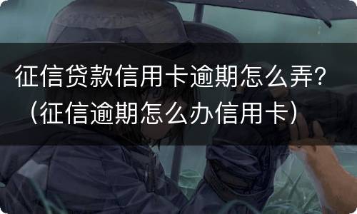 征信贷款信用卡逾期怎么弄？（征信逾期怎么办信用卡）