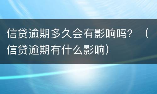 信贷逾期多久会有影响吗？（信贷逾期有什么影响）