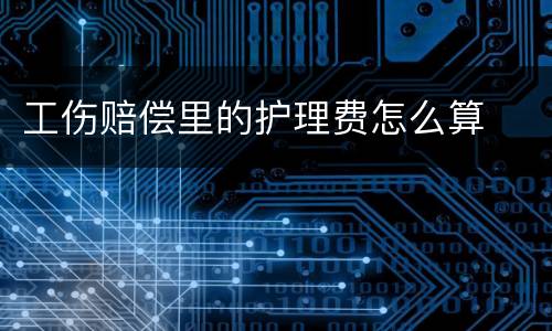 工伤赔偿里的护理费怎么算
