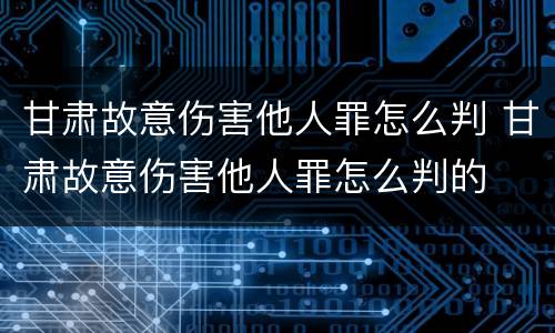 甘肃故意伤害他人罪怎么判 甘肃故意伤害他人罪怎么判的