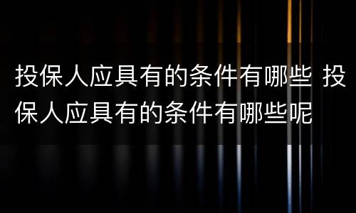 投保人应具有的条件有哪些 投保人应具有的条件有哪些呢
