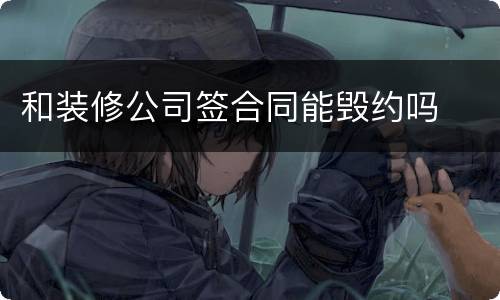 和装修公司签合同能毁约吗