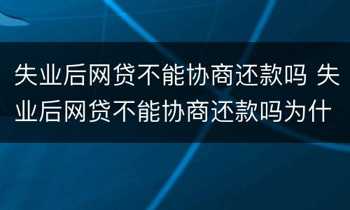 失业后网贷不能协商还款吗 失业后网贷不能协商还款吗为什么