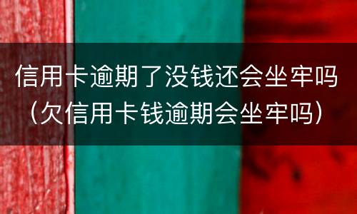 信用卡逾期了没钱还会坐牢吗（欠信用卡钱逾期会坐牢吗）