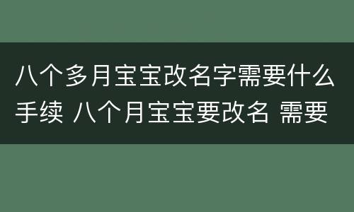 八个多月宝宝改名字需要什么手续 八个月宝宝要改名 需要什么