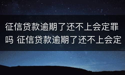 征信贷款逾期了还不上会定罪吗 征信贷款逾期了还不上会定罪吗