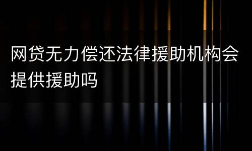 网贷无力偿还法律援助机构会提供援助吗