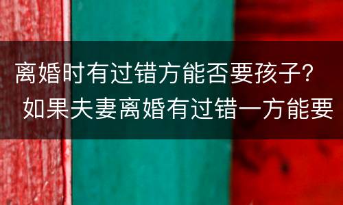 离婚时有过错方能否要孩子？ 如果夫妻离婚有过错一方能要小孩吗