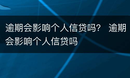 逾期会影响个人信贷吗？ 逾期会影响个人信贷吗