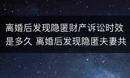 离婚后发现隐匿财产诉讼时效是多久 离婚后发现隐匿夫妻共同财产诉讼期多长